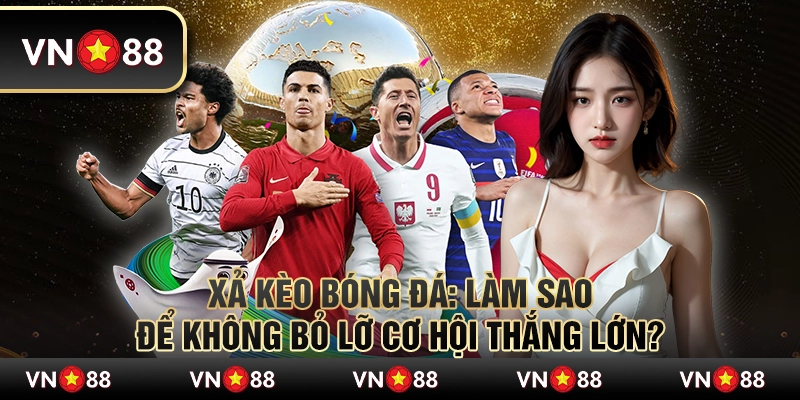 Xả kèo bóng đá: Làm sao để không bỏ lỡ cơ hội thắng lớn? 1 Xả kèo bóng đá: Làm sao để không bỏ lỡ cơ hội thắng lớn?